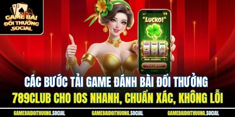 Các bước tải game đánh bài đổi thưởng 789club cho iOS nhanh, chuẩn xác, không lỗi.