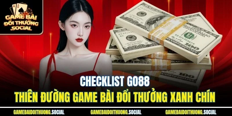 Checklist Go88 thiên đường game bài đổi thưởng xanh chín 