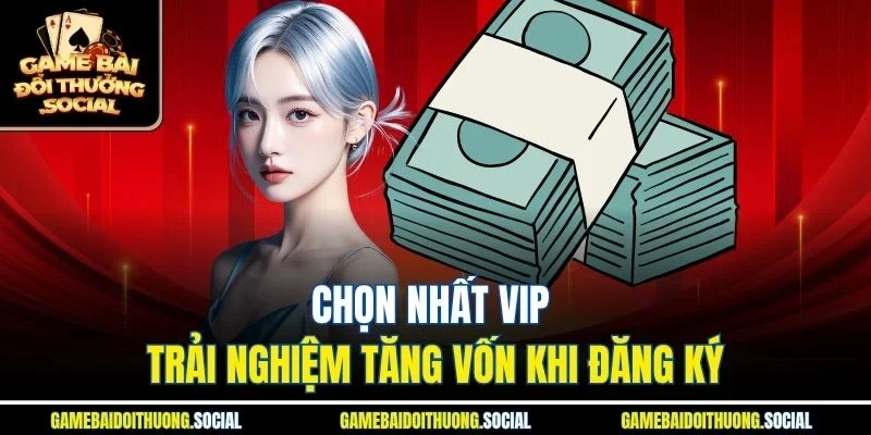 Chọn Nhất Vip trải nghiệm tăng vốn khi đăng kys