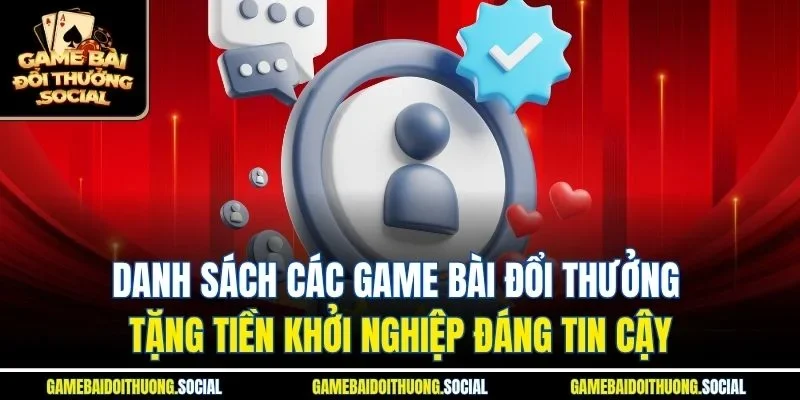 Danh sách các game bài đổi thưởng tặng tiền khởi nghiệp đáng tin cậy.