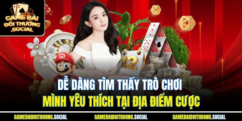 Dễ dàng tìm thấy trò chơi mình yêu thích tại địa điểm cược