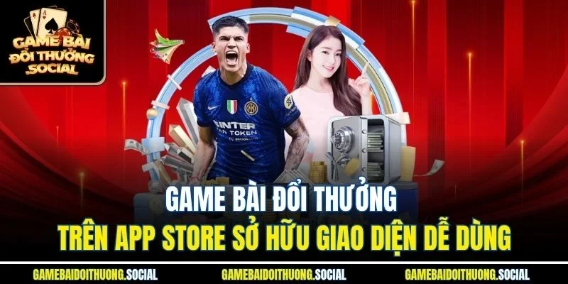 Game bài đổi thưởng trên App Store sở hữu giao diện dễ dùng
