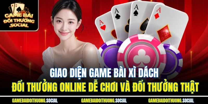 Giao diện game bài xì dách đổi thưởng online dễ chơi và đổi thưởng thật