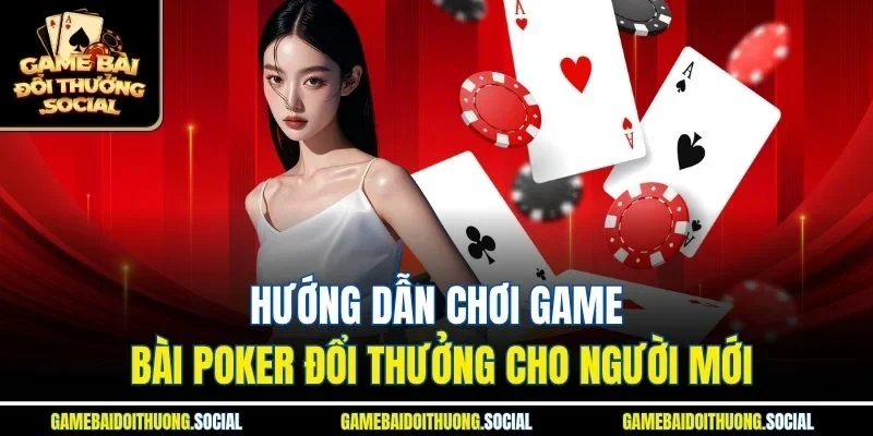 Hướng dẫn chơi game bài poker đổi thưởng cho người mới