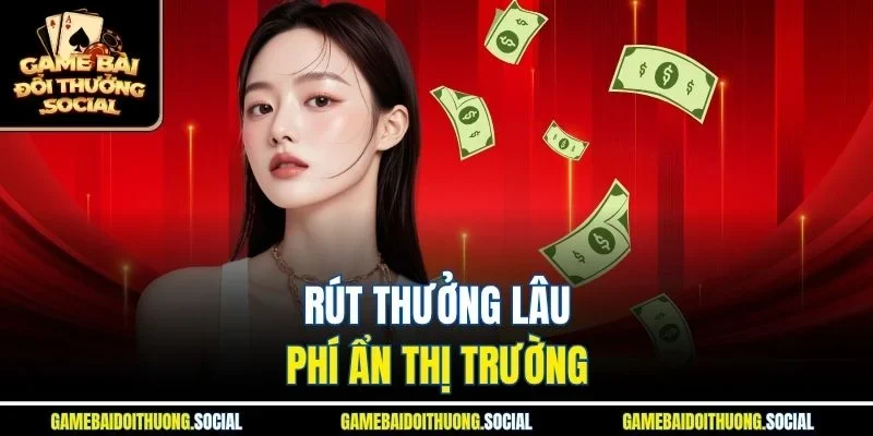 Rút thưởng lâu, phí ẩn thị trường