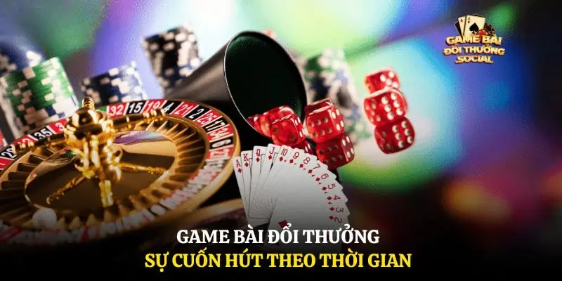 Game bài đổi thưởng sự cuốn hút theo thời gian